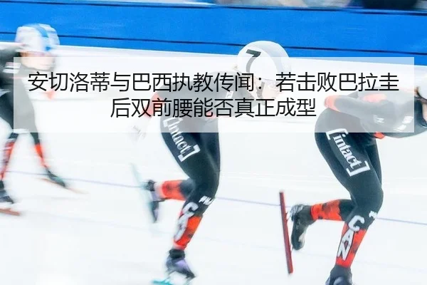 an-qie-luo-di-yu-ba-xi-zhi-jiao-chuan-wen-ruo-ji-bai-ba-la-gui-hou-shuang-qian-yao-neng-fou-zhen-zheng-cheng-xing-2-294.jpg