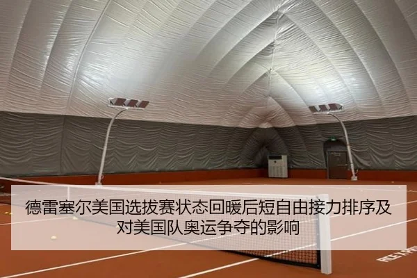 德雷塞尔美国选拔赛状态回暖后短自由接力排序及对美国队奥运争夺的影响