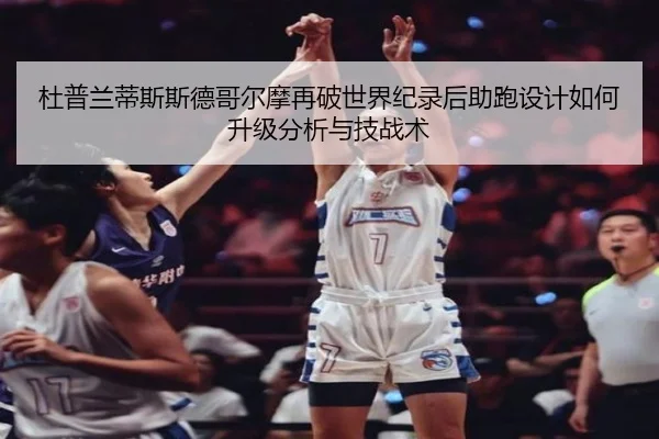 杜普兰蒂斯斯德哥尔摩再破世界纪录后助跑设计如何升级分析与技战术