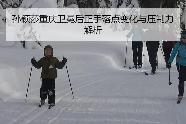 孙颖莎重庆卫冕后正手落点变化与压制力解析