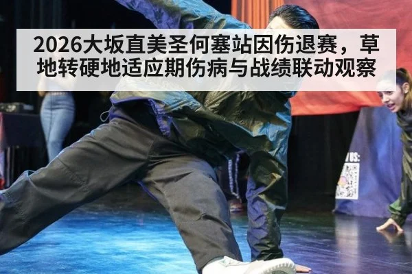 2026大坂直美圣何塞站因伤退赛，草地转硬地适应期伤病与战绩联动观察