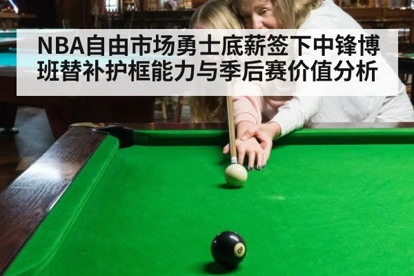 NBA自由市场勇士底薪签下中锋博班替补护框能力与季后赛价值分析