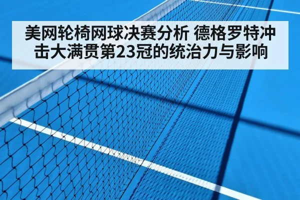 美网轮椅网球决赛分析 德格罗特冲击大满贯第23冠的统治力与影响