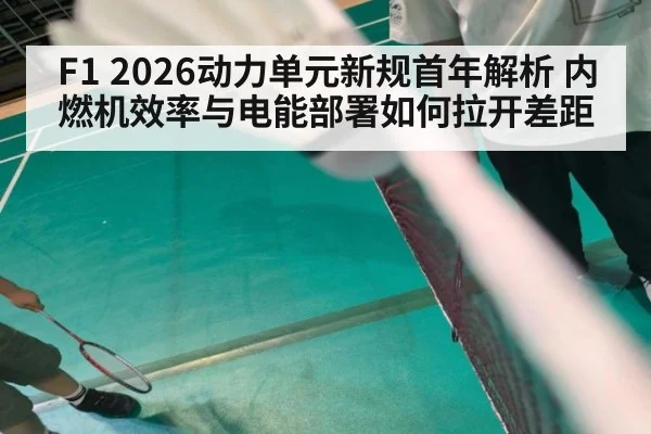 F1 2026动力单元新规首年解析 内燃机效率与电能部署如何拉开差距（kaiyun）